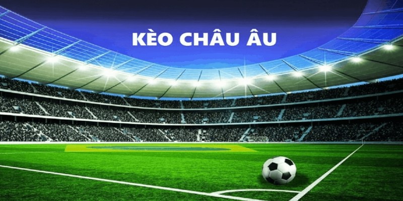 Kèo châu Âu - Cách đọc và soi kèo chuẩn không cần chỉnh